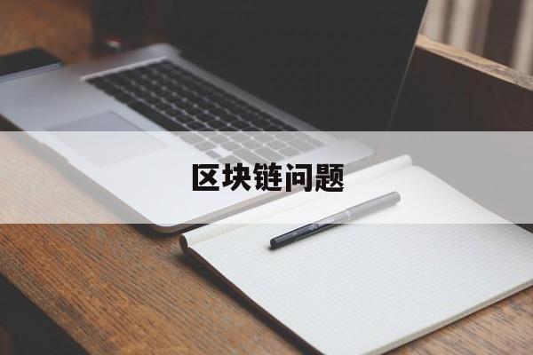 区块链问题(区块链相关问题)