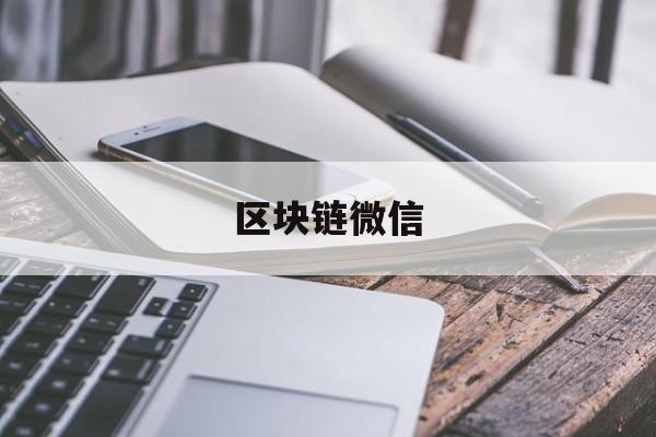 区块链微信(区块链微信群)